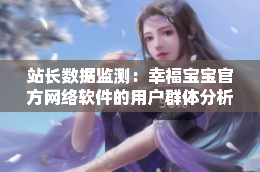 站长数据监测：幸福宝宝官方网络软件的用户群体分析报告出炉！