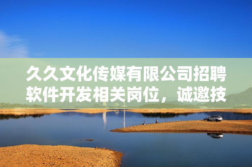 久久文化传媒有限公司招聘软件开发相关岗位，诚邀技术人才加入
