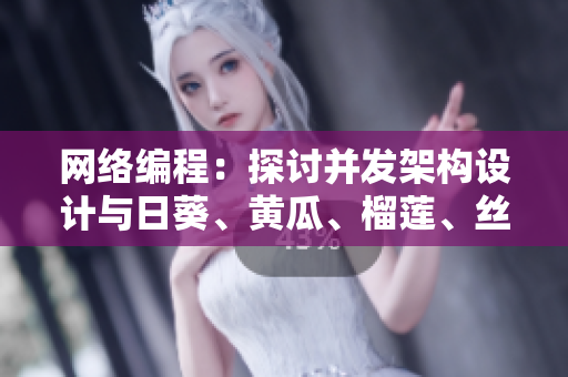 网络编程：探讨并发架构设计与日葵、黄瓜、榴莲、丝瓜的协同性