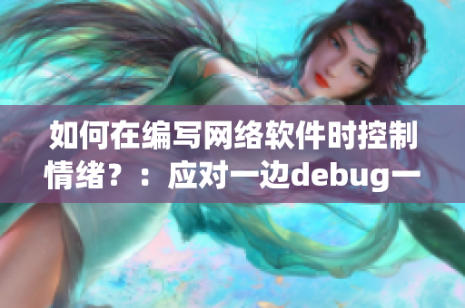 如何在编写网络软件时控制情绪？：应对一边debug一边心烦意乱的有效方法