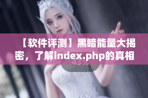 【软件评测】黑暗能量大揭密，了解index.php的真相！