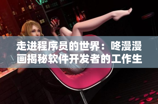 走进程序员的世界：咚漫漫画揭秘软件开发者的工作生活