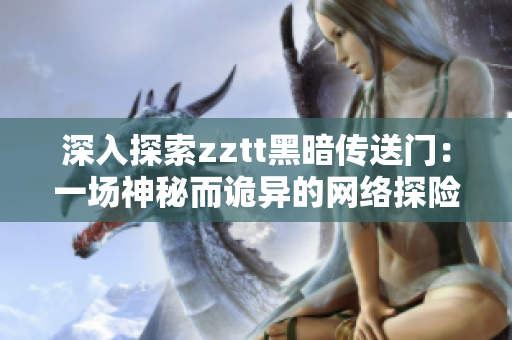 深入探索zztt黑暗传送门：一场神秘而诡异的网络探险之旅