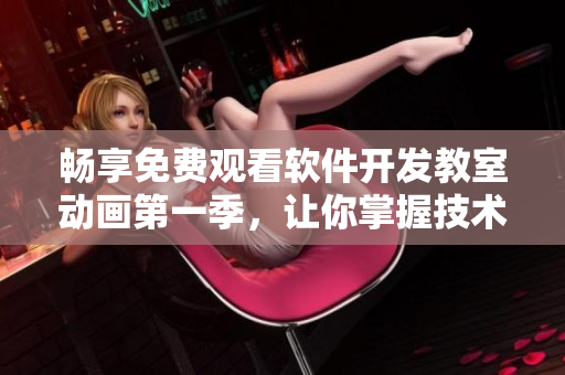 畅享免费观看软件开发教室动画第一季，让你掌握技术奥秘