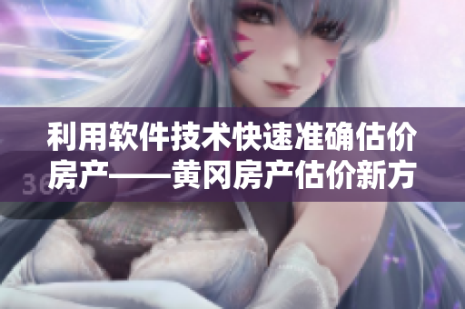 利用软件技术快速准确估价房产——黄冈房产估价新方法