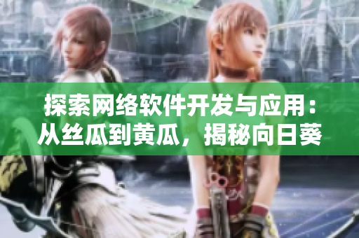 探索网络软件开发与应用：从丝瓜到黄瓜，揭秘向日葵、草莓、芭乐的编程奥秘