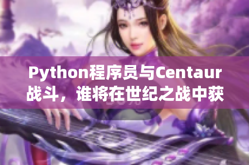 Python程序员与Centaur战斗，谁将在世纪之战中获胜？