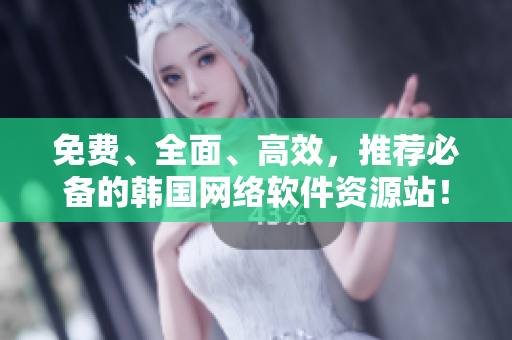 免费、全面、高效，推荐必备的韩国网络软件资源站！