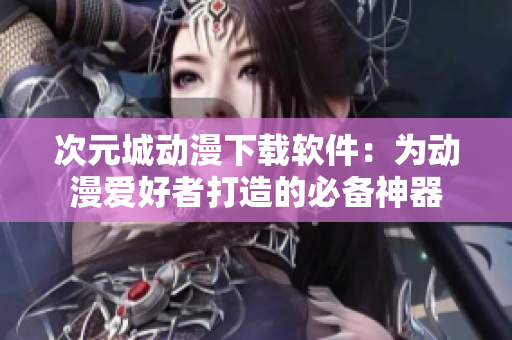 次元城动漫下载软件：为动漫爱好者打造的必备神器