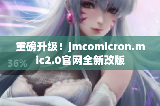 重磅升级！jmcomicron.mic2.0官网全新改版