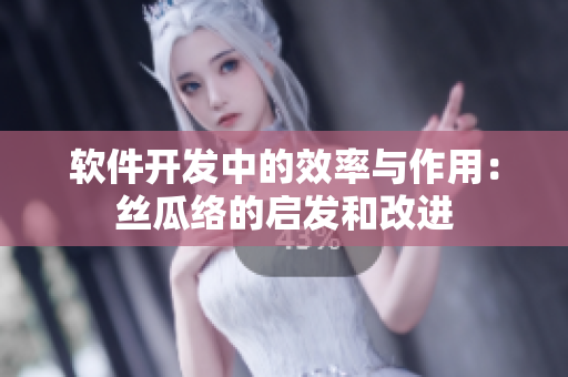 软件开发中的效率与作用：丝瓜络的启发和改进