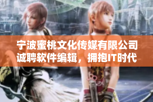 宁波蜜桃文化传媒有限公司诚聘软件编辑，拥抱IT时代，分享科技前沿资讯！