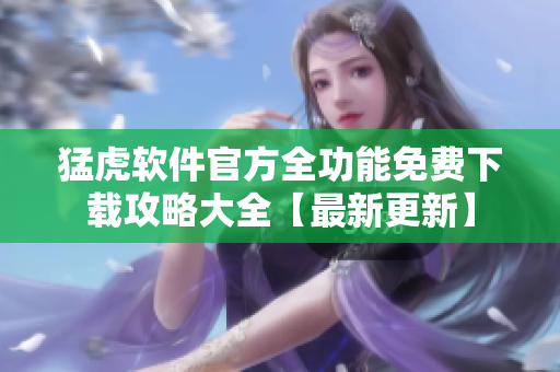 猛虎软件官方全功能免费下载攻略大全【最新更新】