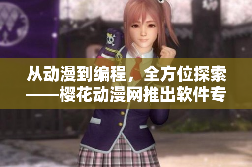 从动漫到编程，全方位探索——樱花动漫网推出软件专题