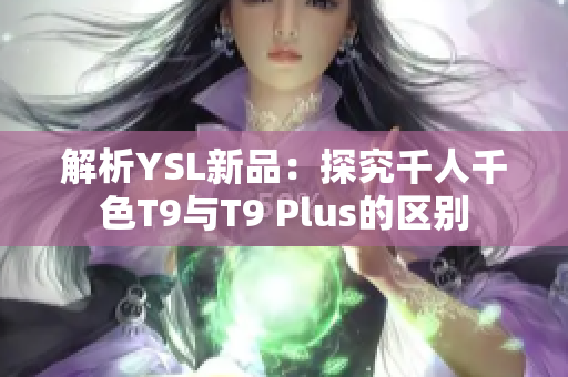 解析YSL新品：探究千人千色T9与T9 Plus的区别