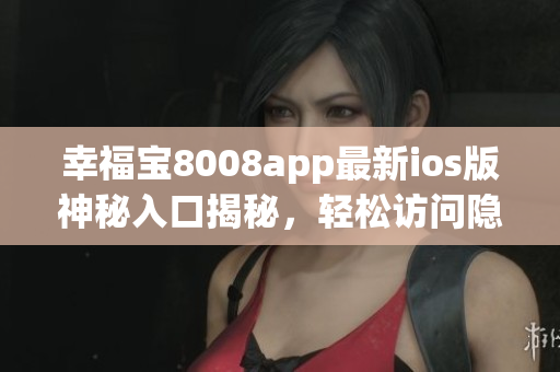 幸福宝8008app最新ios版神秘入口揭秘，轻松访问隐藏功能