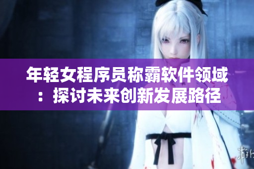年轻女程序员称霸软件领域：探讨未来创新发展路径