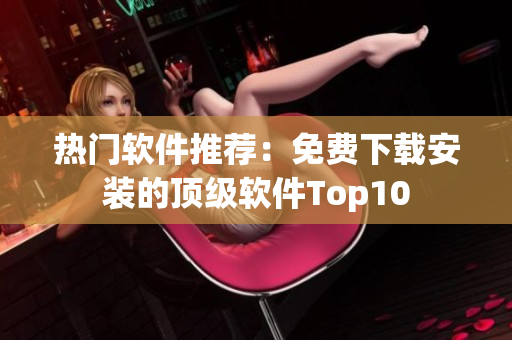 热门软件推荐：免费下载安装的顶级软件Top10