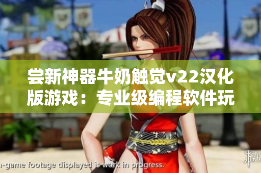 尝新神器牛奶触觉v22汉化版游戏：专业级编程软件玩法详解！