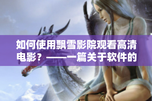 如何使用飘雪影院观看高清电影？——一篇关于软件的使用教程