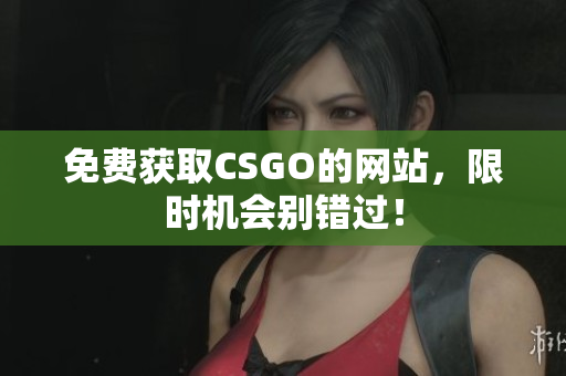 免费获取CSGO的网站，限时机会别错过！