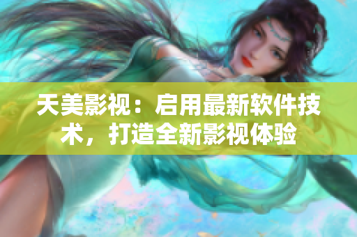 天美影视：启用最新软件技术，打造全新影视体验
