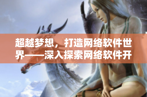 超越梦想，打造网络软件世界——深入探索网络软件开发实战