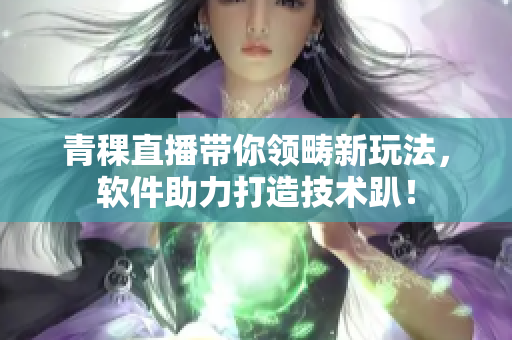 青稞直播带你领畴新玩法，软件助力打造技术趴！