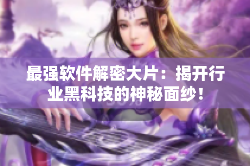 最强软件解密大片：揭开行业黑科技的神秘面纱！
