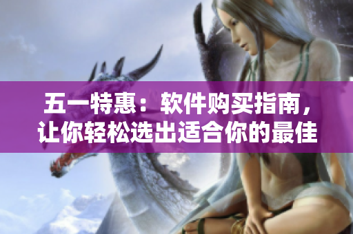 五一特惠：软件购买指南，让你轻松选出适合你的最佳软件