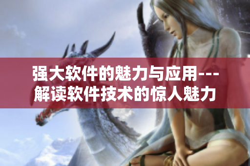 强大软件的魅力与应用---解读软件技术的惊人魅力