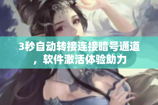 3秒自动转接连接暗号通道，软件激活体验助力