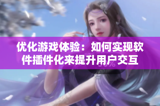 优化游戏体验：如何实现软件插件化来提升用户交互
