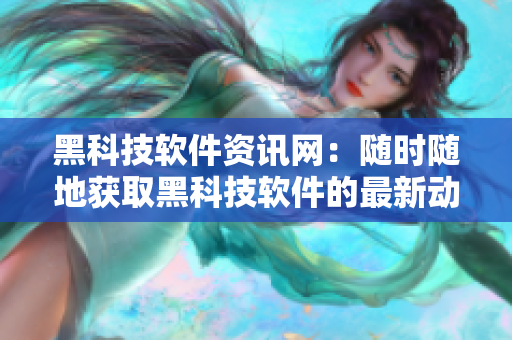 黑科技软件资讯网：随时随地获取黑科技软件的最新动态!