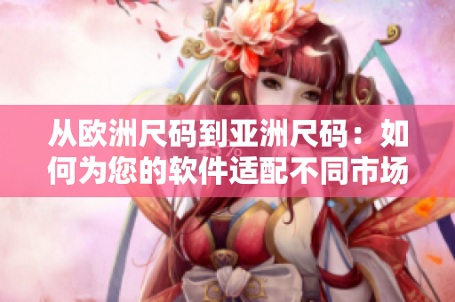 从欧洲尺码到亚洲尺码：如何为您的软件适配不同市场？