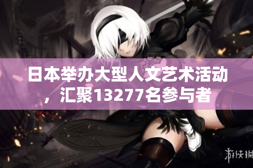 日本举办大型人文艺术活动，汇聚13277名参与者
