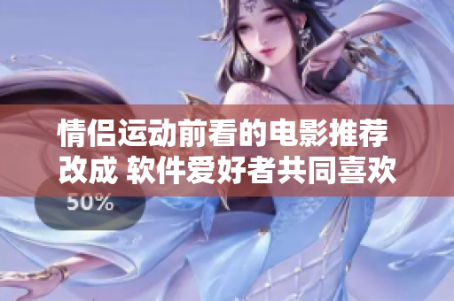 情侣运动前看的电影推荐 改成 软件爱好者共同喜欢的电影 推荐