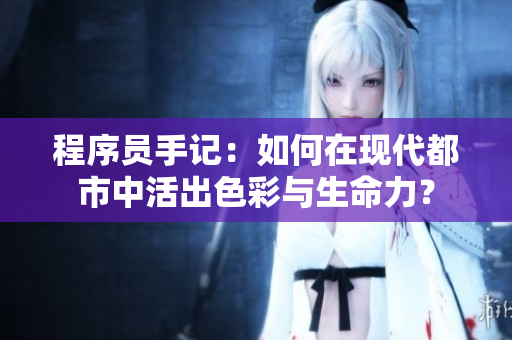 程序员手记：如何在现代都市中活出色彩与生命力？