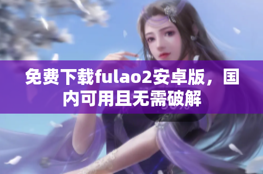 免费下载fulao2安卓版，国内可用且无需破解
