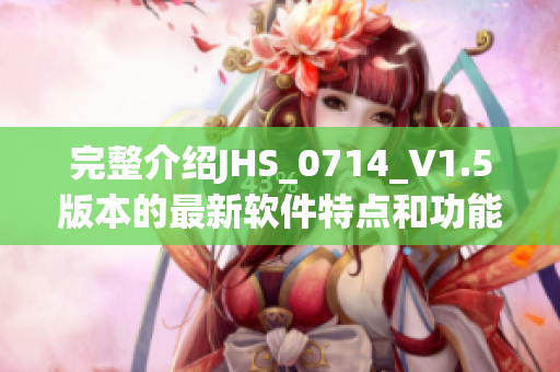 完整介绍JHS_0714_V1.5版本的最新软件特点和功能