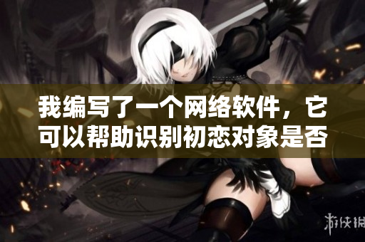 我编写了一个网络软件，它可以帮助识别初恋对象是否与用户有亲属关系