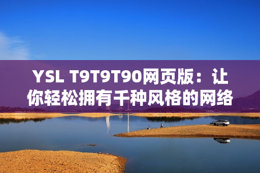 YSL T9T9T90网页版：让你轻松拥有千种风格的网络软件