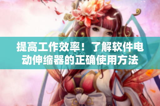 提高工作效率！了解软件电动伸缩器的正确使用方法