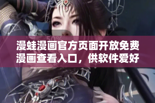 漫蛙漫画官方页面开放免费漫画查看入口，供软件爱好者使用