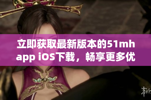 立即获取最新版本的51mhapp iOS下载，畅享更多优质软件体验