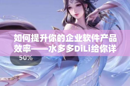 如何提升你的企业软件产品效率——水多多DiLi给你详解