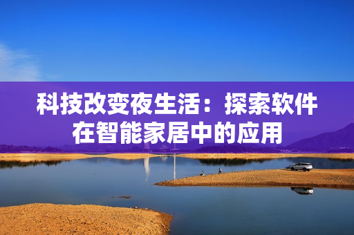 科技改变夜生活：探索软件在智能家居中的应用