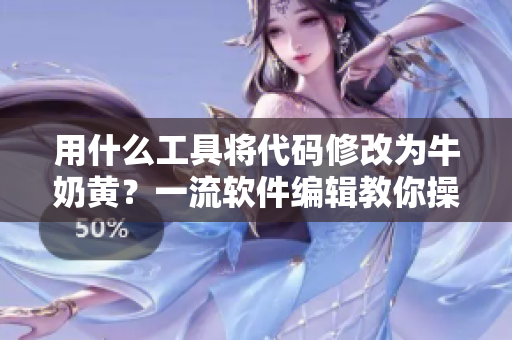 用什么工具将代码修改为牛奶黄？一流软件编辑教你操作