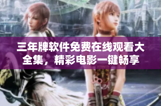 三年牌软件免费在线观看大全集，精彩电影一键畅享
