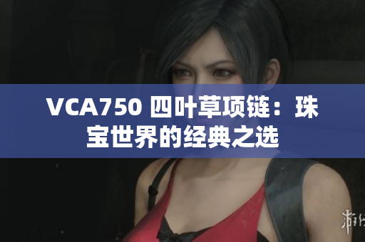 VCA750 四叶草项链：珠宝世界的经典之选